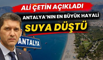 Ali Çetin açıkladı Antalya’nın en büyük hayali suya düştü