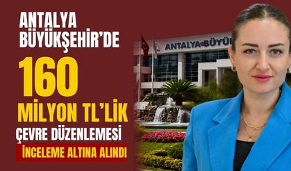 Antalya Büyükşehir’de 160 milyon TL’lik çevre düzenlemesi inceleme altına alındı
