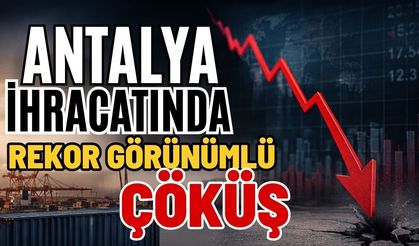 Antalya ihracatında rekor görünümlü çöküş