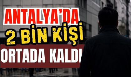 Antalya’da 2 bin kişi ortada kaldı