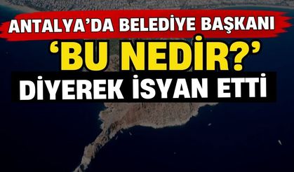 Antalya’da belediye başkanı ‘Bu nedir?’ diyerek isyan etti