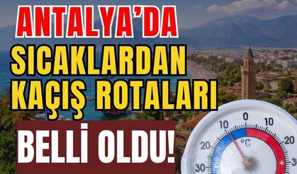 Antalya’da sıcaklardan kaçış rotaları belli oldu!