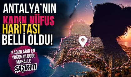 Antalya’nın kadın nüfus haritası belli oldu! Kadınların en yoğun olduğu mahalle şaşırttı