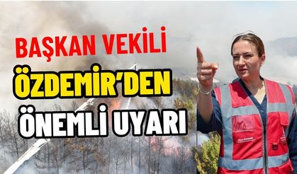 Başkan Vekili Özdemir’den yangın uyarısı!