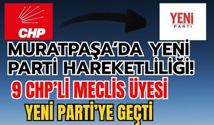Muratpaşa’da Yeni Parti hareketliliği! 9 CHP’li meclis üyesi Yeni Parti’ye geçti