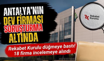 Rekabet Kurumu’ndan 18 şirkete soruşturma! Antalya’nın dev firması da soruşturuluyor