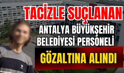 Tacizle suçlanan Antalya Büyükşehir Belediyesi personeli gözaltına alındı