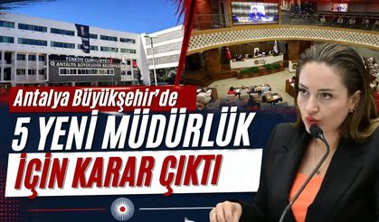 Antalya Büyükşehir’de 5 yeni müdürlük için karar çıktı