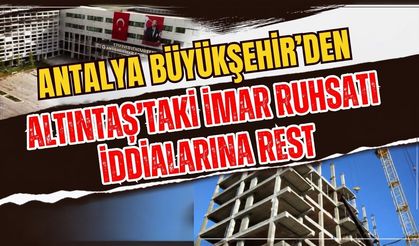 Antalya Büyükşehir’den Altıntaş’taki imar ruhsatı iddialarına rest