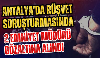 Antalya’da rüşvet soruşturmasında 2 emniyet müdürü gözaltına alındı