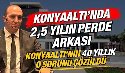 Konyaaltı’nda 2,5 yılın perde arkası! Konyaaltı’nın 40 yıllık o sorunu çözüldü