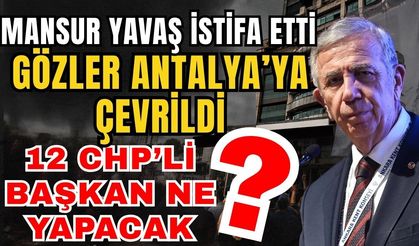 Mansur Yavaş istifa etti, gözler Antalya’ya çevrildi! 12 CHP’li başkan ne yapacak?