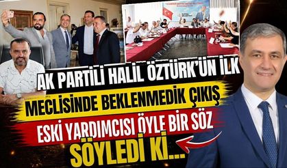Ak Partili Halil Öztürk’ün ilk meclisinde beklenmedik çıkış! Eski yardımcısı öyle bir söz söyledi ki…
