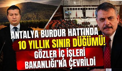 Antalya Burdur hattında 10 yıllık sınır düğümü! Gözler İç İşleri Bakanlığı’na çevrildi