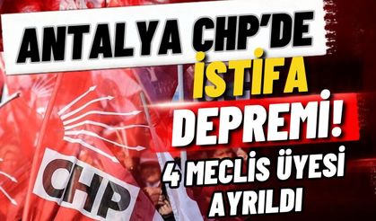 Antalya CHP’de istifa depremi! 4 meclis üyesi ayrıldı