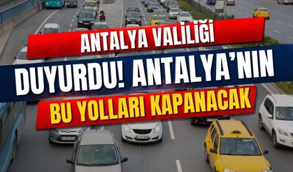 Antalya Valiliği duyurdu! Antalya’nın bu yolları kapanacak