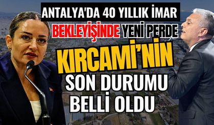 Antalya'da 40 yıllık imar bekleyişinde yeni perde! İmar bekleyen Kırcami’nin son durumu belli oldu