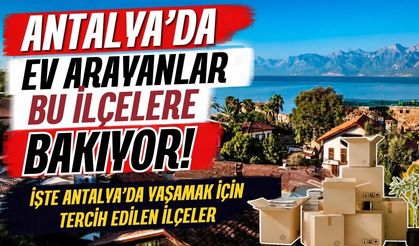 Antalya’da ev arayanlar bu ilçelere bakıyor! İşte Antalya’da yaşamak için tercih edilen ilçeler