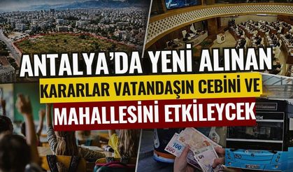 Antalya’da yeni alınan kararlar vatandaşın cebini ve mahallesini etkileyecek