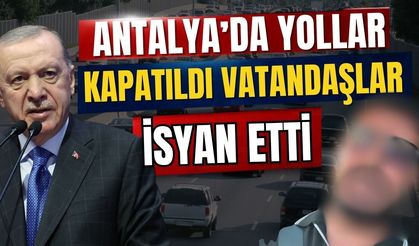 Antalya’da yollar kapatıldı vatandaşlar isyan etti