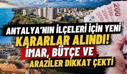 Antalya’nın ilçeleri için yeni kararlar alındı! İmar, bütçe ve araziler dikkat çekti