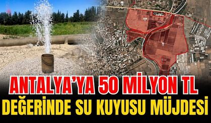 Antalya’ya 50 milyon TL değerinde su kuyusu müjdesi