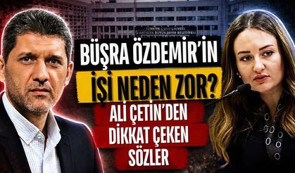 Büşra Özdemir’in işi neden zor? Ali Çetin’den dikkat çeken sözler