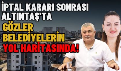 İptal kararı sonrası Altıntaş'ta gözler belediyelerin yol haritasında!