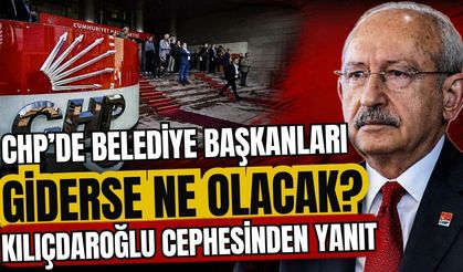 CHP’de belediye başkanları giderse ne olacak? Kılıçdaroğlu cephesinden yanıt