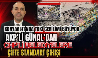 Konyaaltı’nda TOKİ gerilimi büyüyor! AKP'li Günal'dan CHP'li belediyelere çifte standart çıkışı