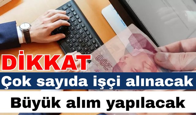 Dikkat! Çok sayıda işçi alınacak… Büyük alım yapılacak