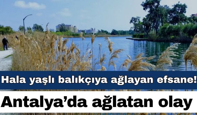 Hala yaşlı balıkçıya ağlatan efsane…  Antalyalıyı bu olay ağlatıyor