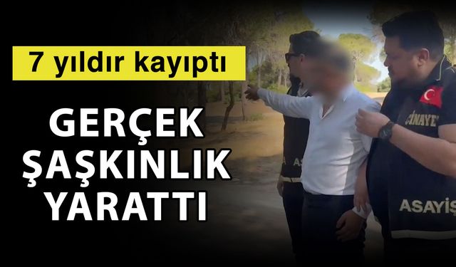 7 yıldır kayıptı gerçek şaşkınlık yarattı