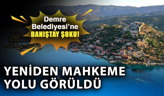 Demre Belediyesi’ne Danıştay şoku! Yeniden mahkeme yolu görüldü