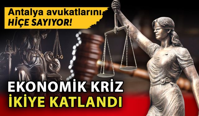 Antalya avukatlarını hiçe sayıyor! Ekonomik kriz ikiye katlandı