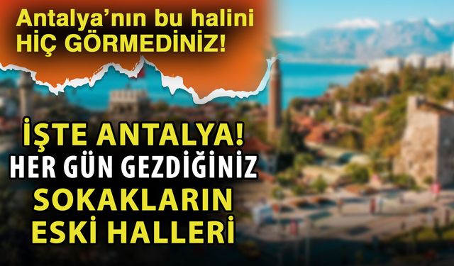 Antalya’nın bu halini hiç görmediniz! İşte Antalya her gün gezdiğiniz sokakların eski halleri