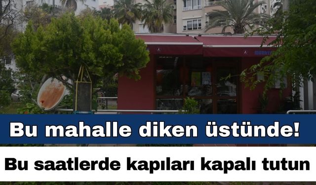 Antalya’nın bu mahallesi diken üstünde! Kapıları kapalı tutun