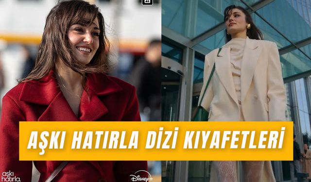 Aşkı Hatırla Dizi Kıyafetleri: Hande Erçel’in Kombinleri Hangi Marka?