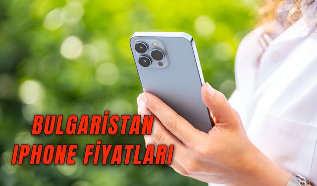 Bulgaristan iPhone Fiyatları: Güncel Fiyat Listesi!