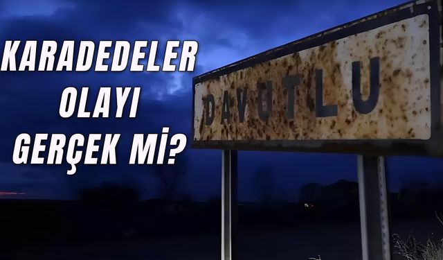 Davutlu Köyü Nerede? Karadedeler Olayı Gerçek Mi?