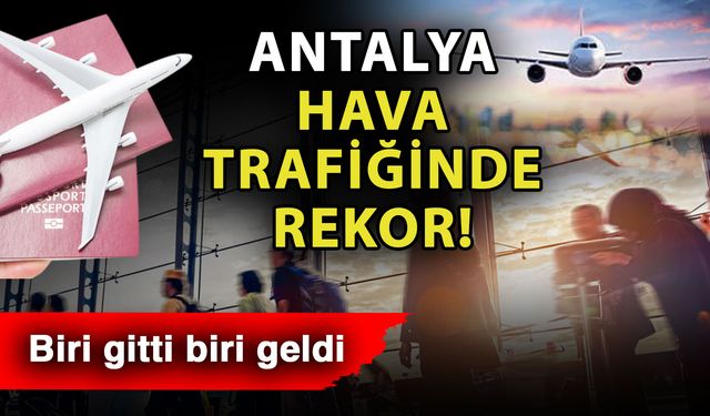 Antalya hava trafiğinde rekor! Biri gitti biri geldi