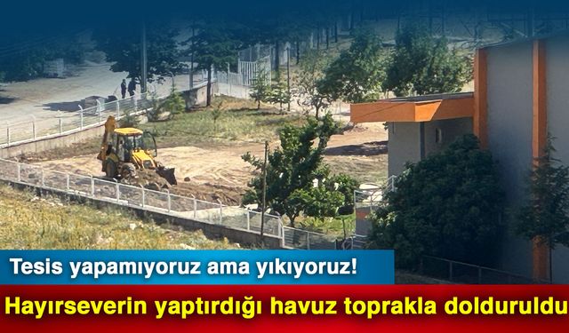 Tesis yapamıyoruz ama yıkıyoruz! Hayırseverin yaptırdığı havuz toprakla dolduruldu