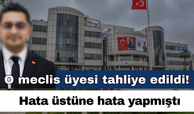 Hata üstüne hata yapan o meclis üyesi tahliye edildi!