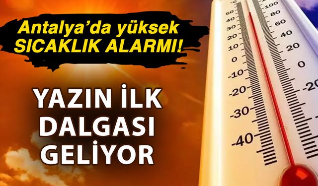 Antalya’da yüksek sıcaklık alarmı! Yazın ilk dalgası geliyor