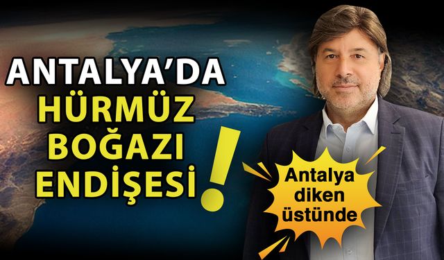 Antalya’da Hürmüz Boğazı endişesi! Antalya diken üstünde