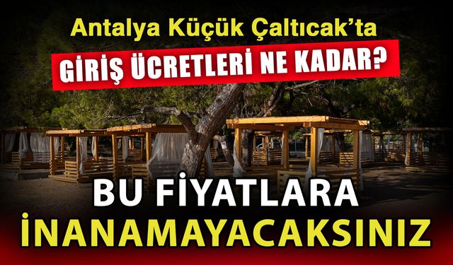 Antalya Küçük Çaltıcak’ta giriş ücretleri ne kadar? Bu fiyatlara inanamayacaksınız