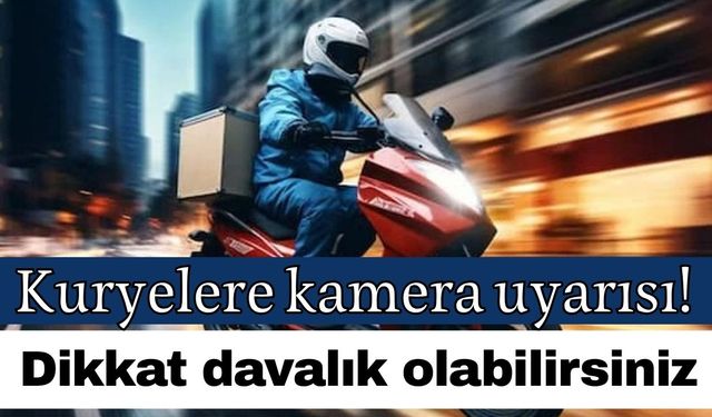 Kuryelere kamera uyarısı! Dikkat davalık olabilirsiniz