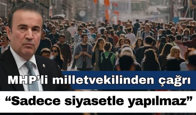MHP’li milletvekilinden önemli çağrı; “Sadece siyasetle yapılmaz”