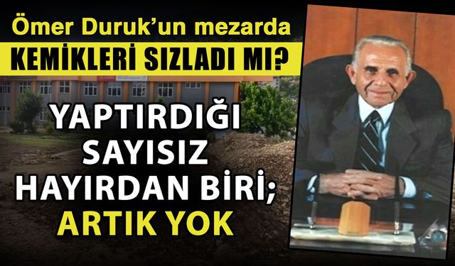 Ömer Duruk’un mezarda kemikleri sızladı mı? Yaptırdığı sayısız hayırdan biri; artık yok