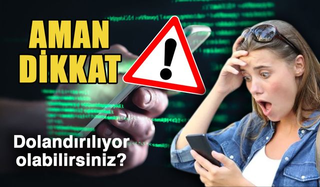 Aman dikkat! Dolandırılıyor olabilirsiniz?